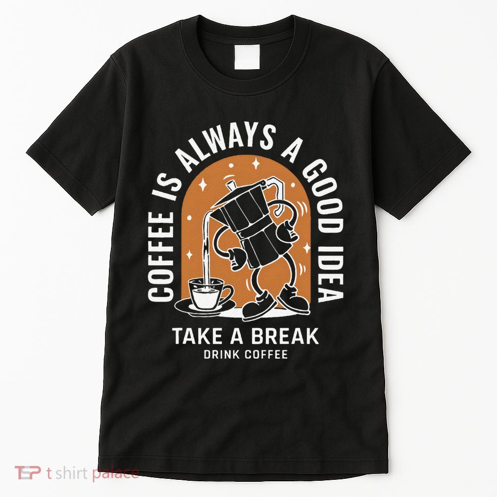 Coffee Is Always A Good Idea Take A Break Drink Coffee Tall T-Shirt
