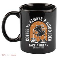 Coffee Is Always A Good Idea Take A Break Drink Coffee 11oz C Handle Ceramic Mug