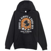 Coffee Is Always A Good Idea Take A Break Drink Coffee Premium Pullover Hoodie