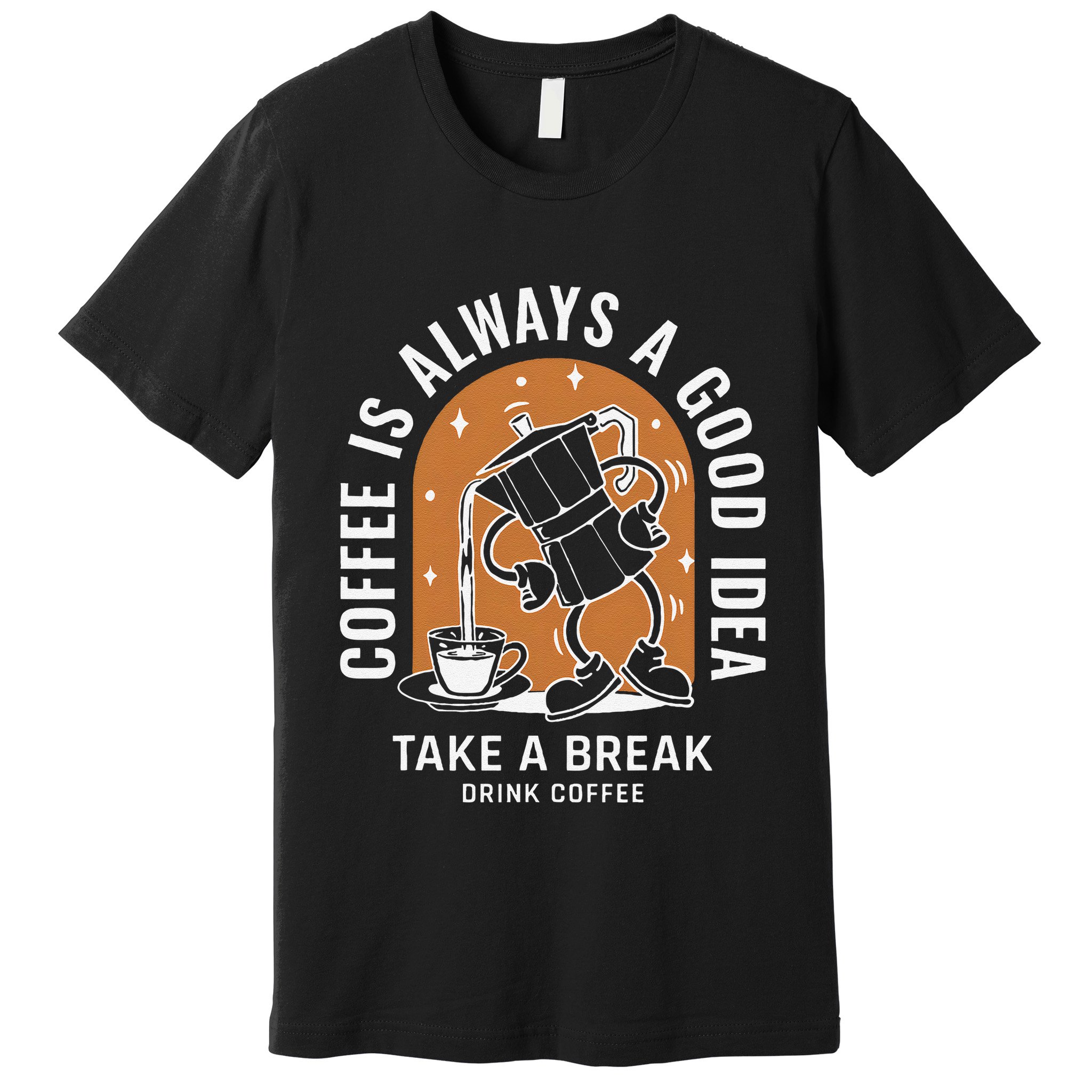 Coffee Is Always A Good Idea Take A Break Drink Coffee Premium T-Shirt