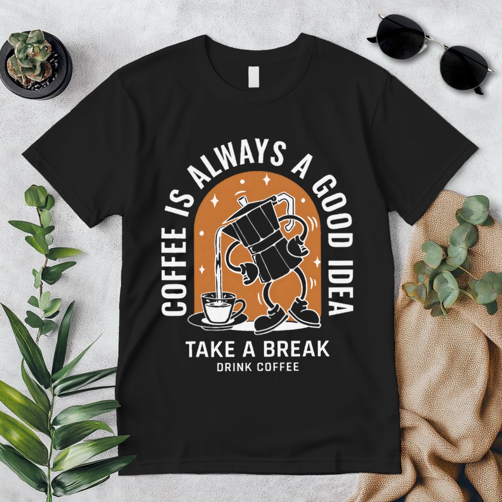 Coffee Is Always A Good Idea Take A Break Drink Coffee Premium T-Shirt