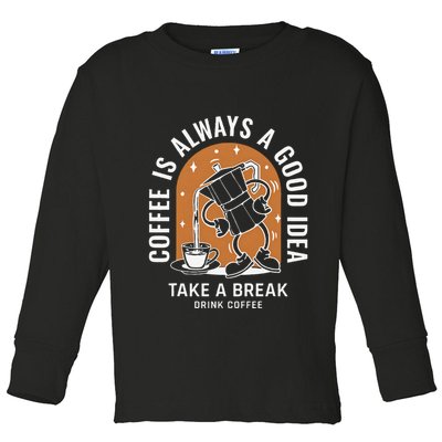Coffee Is Always A Good Idea Take A Break Drink Coffee Toddler Long Sleeve Shirt