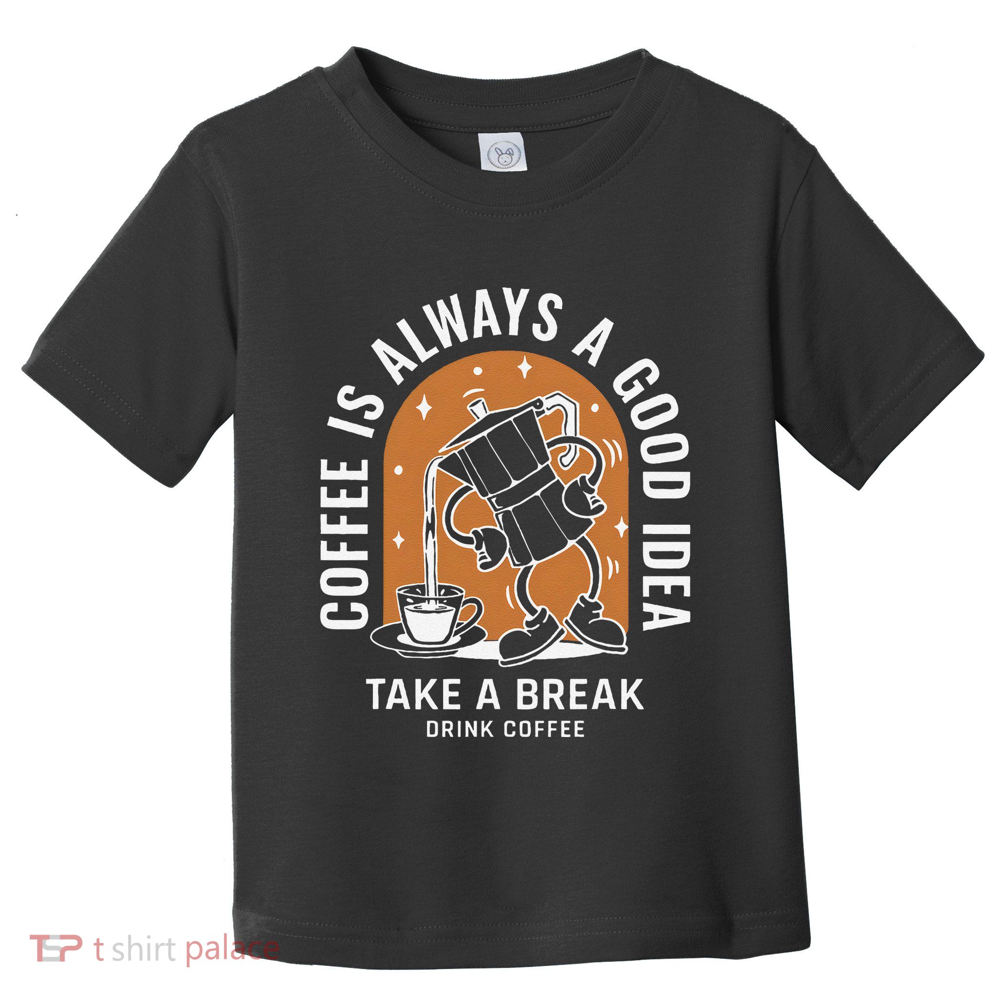 Coffee Is Always A Good Idea Take A Break Drink Coffee Toddler T-Shirt