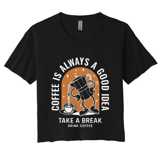 Coffee Is Always A Good Idea Take A Break Drink Coffee Crop Top