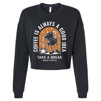 Coffee Is Always A Good Idea Take A Break Drink Coffee Cropped Pullover Crew