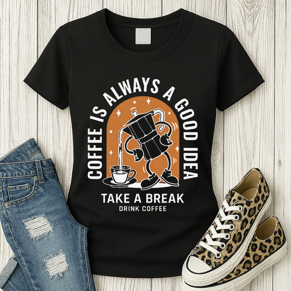 Coffee Is Always A Good Idea Take A Break Drink Coffee Womens T-Shirt