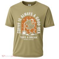 Coffee Is Always A Good Idea Take A Break Drink Coffee Performance Shirt