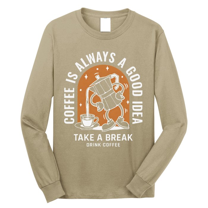 Coffee Is Always A Good Idea Take A Break Drink Coffee Long Sleeve Shirt