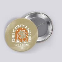 Coffee Is Always A Good Idea Take A Break Drink Coffee Button