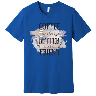 Coffee Is Always Better With A Friend Cute Gift Premium T-Shirt