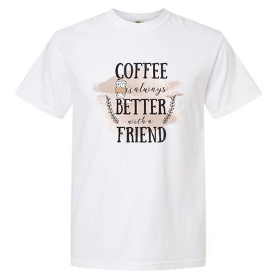 Coffee Is Always Better With A Friend Cute Gift Garment-Dyed Heavyweight T-Shirt