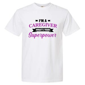 Caregiving Im A Caregiver Whats Your Superpower Nursing Gift Garment-Dyed Heavyweight T-Shirt