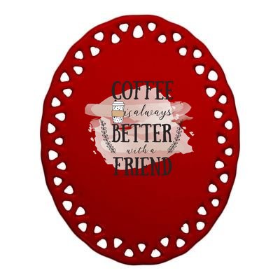 Coffee Is Always Better With A Friend Gift Ceramic Oval Ornament