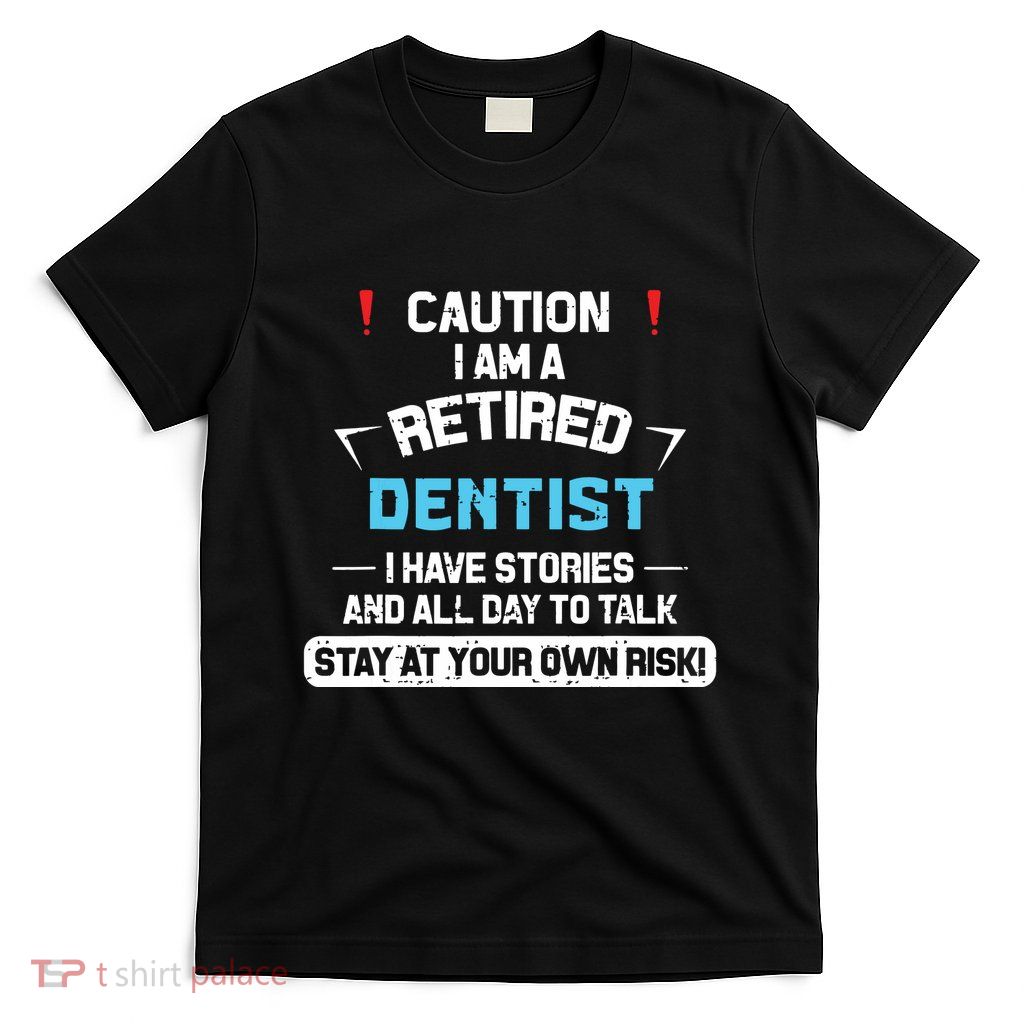 Caution Im A Retired Dentist Funny Dental Doctor Retirement T-Shirt