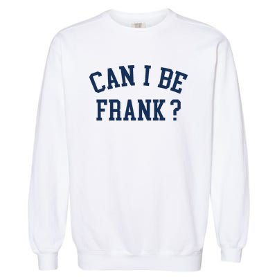 Can I Be Frank Funny Sarcasm Can I Be Frank Garment-Dyed Sweatshirt