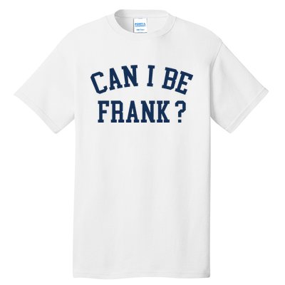 Can I Be Frank Funny Sarcasm Can I Be Frank Tall T-Shirt