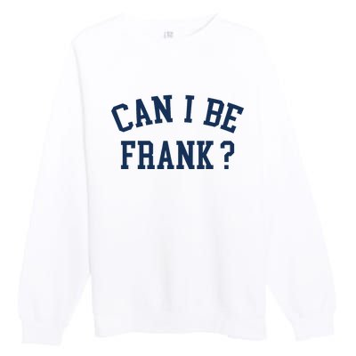 Can I Be Frank Funny Sarcasm Can I Be Frank Premium Crewneck Sweatshirt