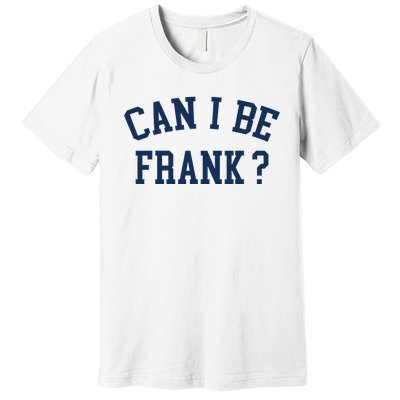 Can I Be Frank Funny Sarcasm Can I Be Frank Premium T-Shirt