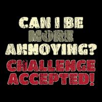 Can I Be More Annoying Challenge Accepted Button