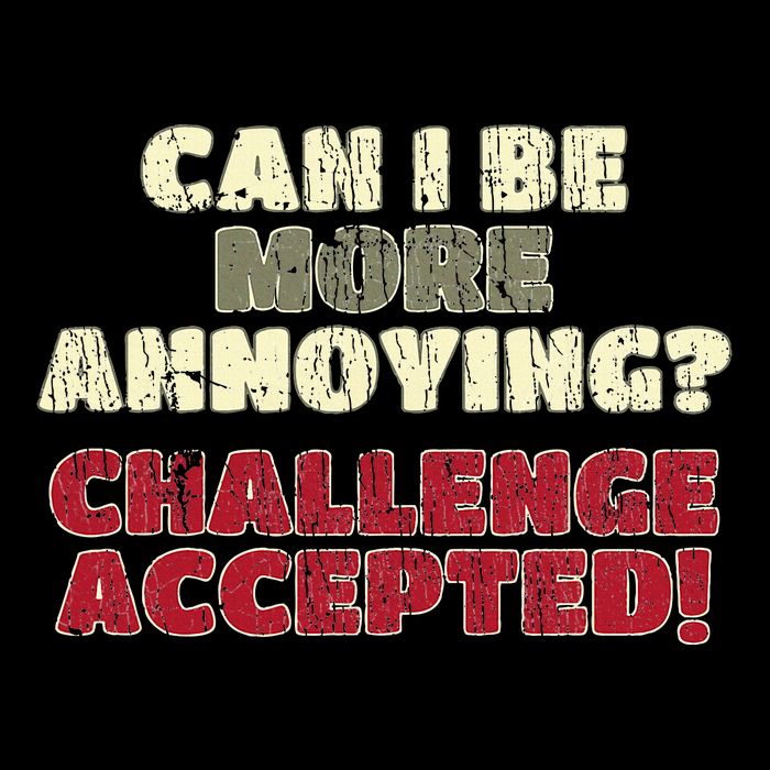 Can I Be More Annoying Challenge Accepted Button