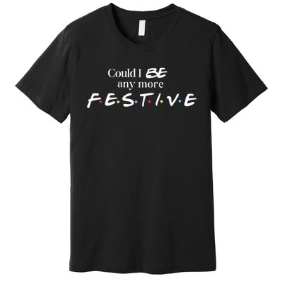 Could I Be Any More Festive Friends Show Holiday Gift Rest In Peace Premium T-Shirt