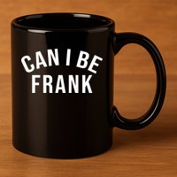 Can I Be Frank Funny Sarcasm 11oz C Handle Ceramic Mug
