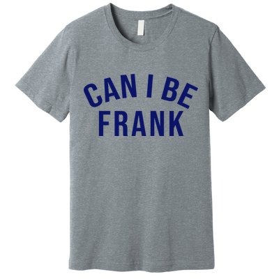 Can I Be Frank Funny Sarcasm Premium T-Shirt