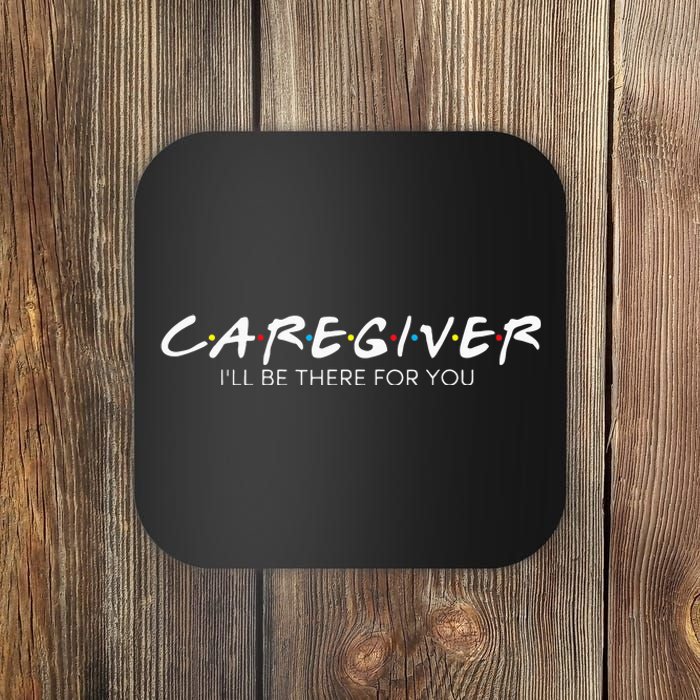 Caregiver Ill Be There For You Caregiving Carer Nurse Coaster