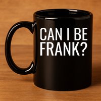 Can I Be Frank Funny Sarcasm 11oz C Handle Ceramic Mug