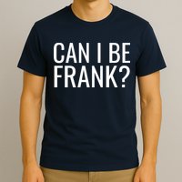 Can I Be Frank Funny Sarcasm T-Shirt