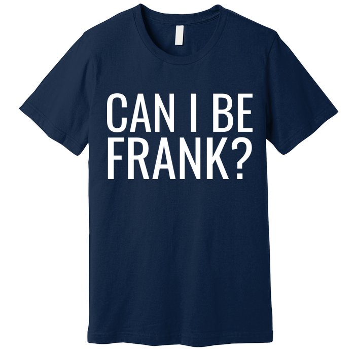 Can I Be Frank Funny Sarcasm Premium T-Shirt