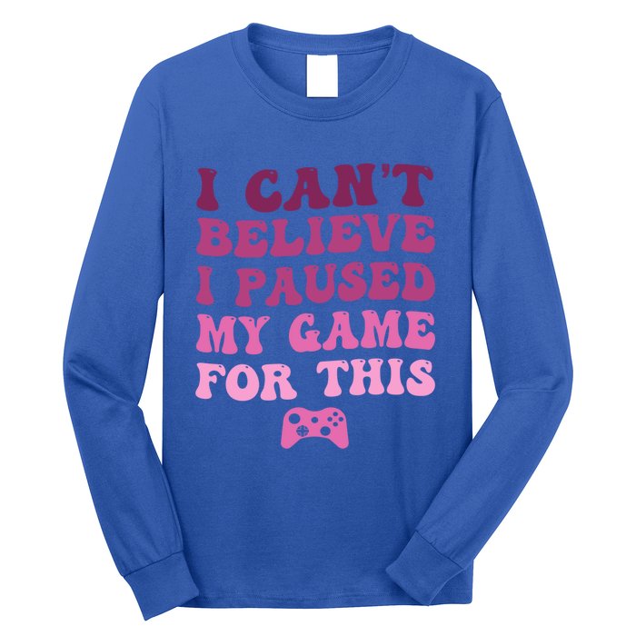 Cool I CanT Believe I Paused My Game For This Funny Quote Gift Long Sleeve Shirt