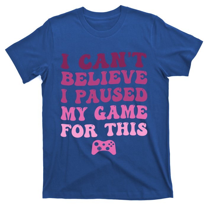 Cool I CanT Believe I Paused My Game For This Funny Quote Gift T-Shirt