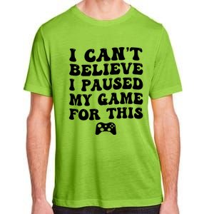 Cool I CanT Believe I Paused My Game For This Funny Quote Gift Adult ChromaSoft Performance T-Shirt