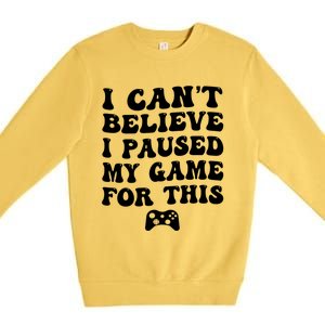 Cool I CanT Believe I Paused My Game For This Funny Quote Gift Premium Crewneck Sweatshirt