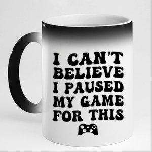 Cool I CanT Believe I Paused My Game For This Funny Quote Gift 11oz Black Color Changing Mug