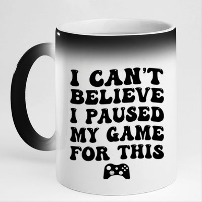 Cool I CanT Believe I Paused My Game For This Funny Quote Gift 11oz Black Color Changing Mug