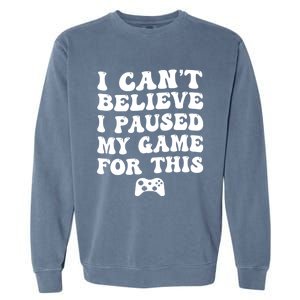 Cool I CanT Believe I Paused My Game For This Funny Quote Gift Garment-Dyed Sweatshirt