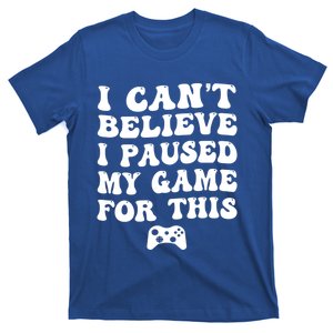 Cool I CanT Believe I Paused My Game For This Funny Quote Gift T-Shirt