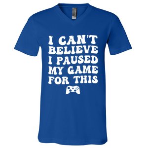 Cool I CanT Believe I Paused My Game For This Funny Quote Gift V-Neck T-Shirt