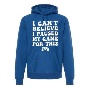 Cool I CanT Believe I Paused My Game For This Funny Quote Gift Premium Hoodie