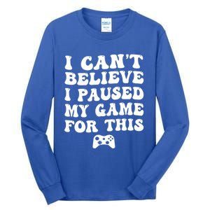 Cool I CanT Believe I Paused My Game For This Funny Quote Gift Tall Long Sleeve T-Shirt