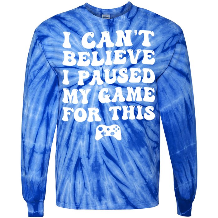 Cool I CanT Believe I Paused My Game For This Funny Quote Gift Tie-Dye Long Sleeve Shirt