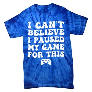 Cool I CanT Believe I Paused My Game For This Funny Quote Gift Tie-Dye T-Shirt