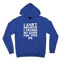 Cool I CanT Believe I Paused My Game For This Funny Quote Gift Tall Hoodie