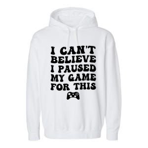 Cool I CanT Believe I Paused My Game For This Funny Quote Gift Garment-Dyed Fleece Hoodie