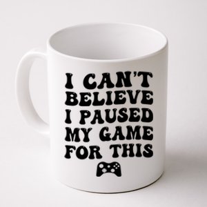 Cool I CanT Believe I Paused My Game For This Funny Quote Gift Coffee Mug