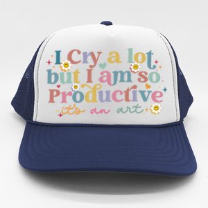 Crying I Cry A Lot But Im So Productive ItS An Art Meaningful Gift Trucker Hat