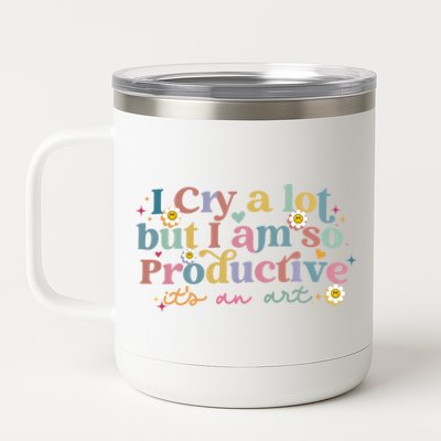 Crying I Cry A Lot But Im So Productive ItS An Art Meaningful Gift 12 oz Stainless Steel Tumbler Cup