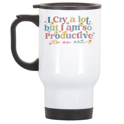 Crying I Cry A Lot But Im So Productive ItS An Art Meaningful Gift Stainless Steel Travel Mug